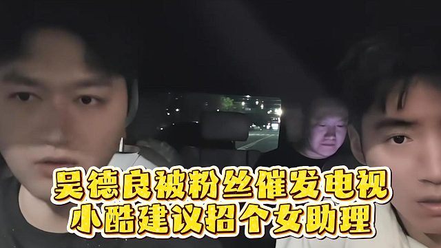 吴德良被粉丝催发电视，小酷建议招个女助理