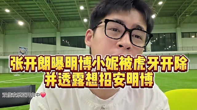 【张开朗】张开朗曝明博小妮被虎牙开除，并透露想招安明博