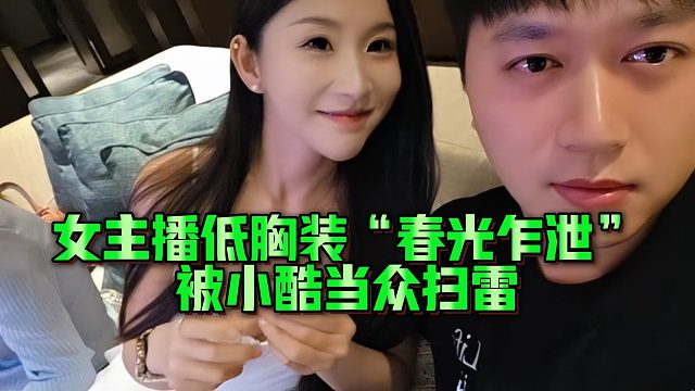 女主播低xiong装“春光乍泄”被小酷当众扫雷