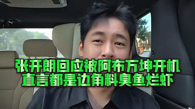 张开朗回应被阿布万坤开机，直言都是边角料臭鱼烂虾