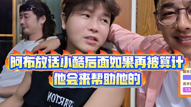 【集梦阿布】阿布放话小酷后面如果再被算计，他会来帮助他的