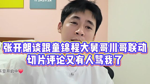 张开朗谈跟童锦程大舅哥川哥联动，切片评论又有人骂我了
