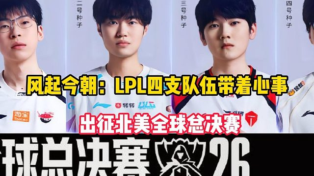 风起今朝：LPL四支队伍带着心事，出征北美全球总决赛
