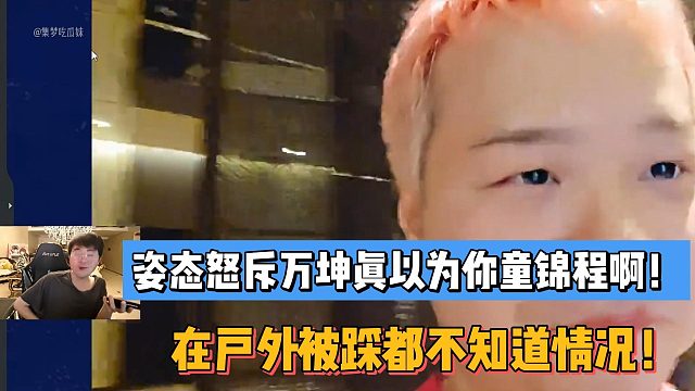 姿态怒斥万坤真以为你童锦程啊！在户外被踩都不知道情况！