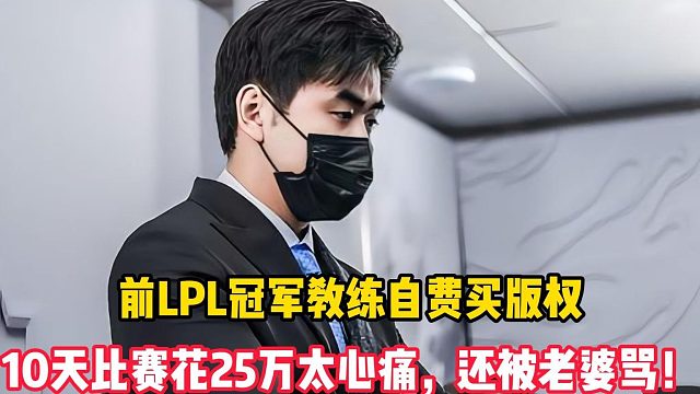 前LPL冠军教练自费买版权，10天比赛花25万太心痛，还被老婆骂！