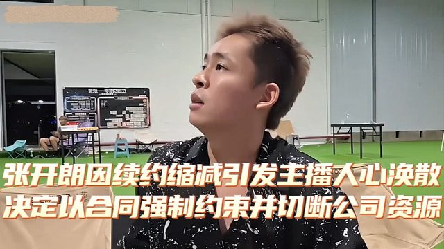 张开朗因续约缩减引发主播人心涣散，决定以合同强制约束并切断公司资源