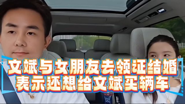文斌与女朋友去领证结婚表示还想给文斌买辆车