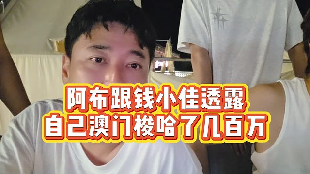 【钱小佳】阿布跟钱小佳透露，自己澳门梭哈了几百万