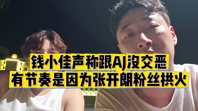 【钱小佳】钱小佳声称跟AJ没交恶，有节奏是因为张开朗粉丝拱火