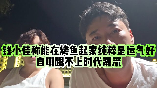 【钱小佳】钱小佳称能在烤鱼起家纯粹是运气好，自嘲跟不上时代潮流