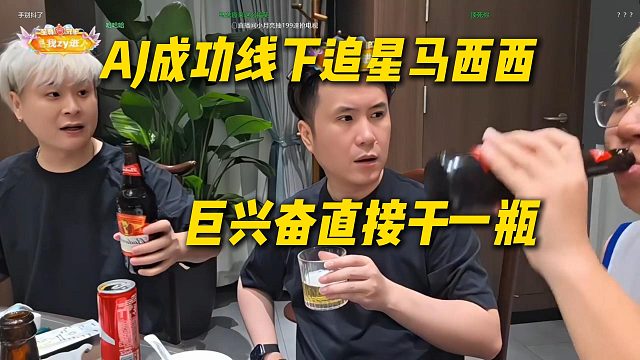 AJ成功线下追星马西西，巨兴奋直接先干一瓶