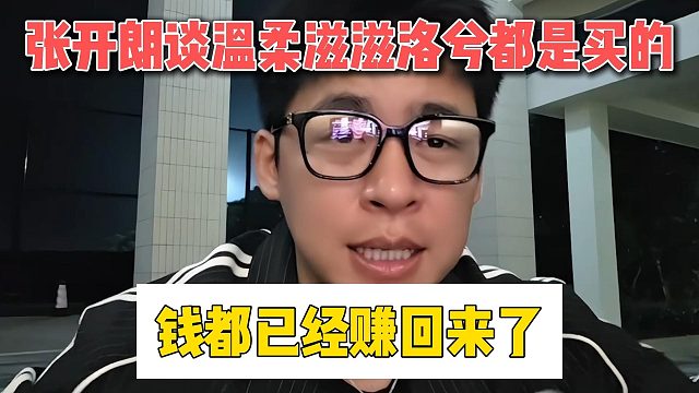 张开朗谈温柔滋滋洛兮都是买的，钱都已经赚回来了