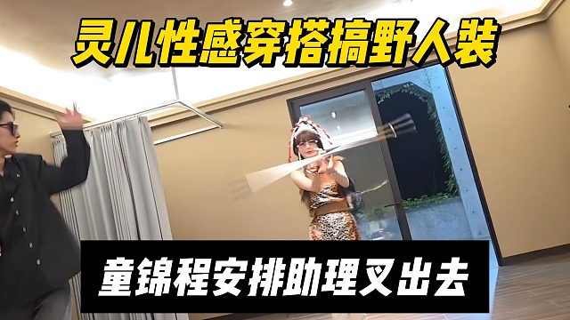 灵儿性感穿搭搞野人装，童锦程安排助理叉出去