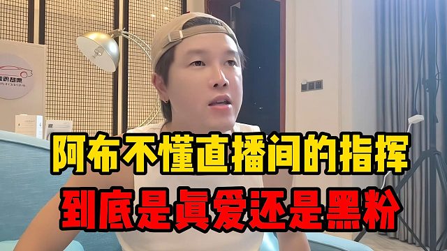 阿布不懂直播间的指挥，到底是真爱还是黑粉