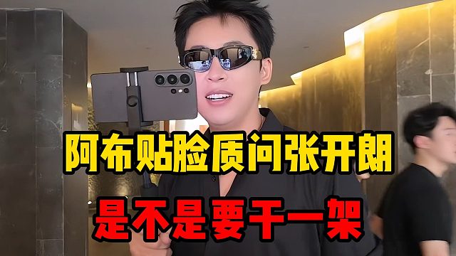 阿布贴脸质问张开朗，是不是要干一架