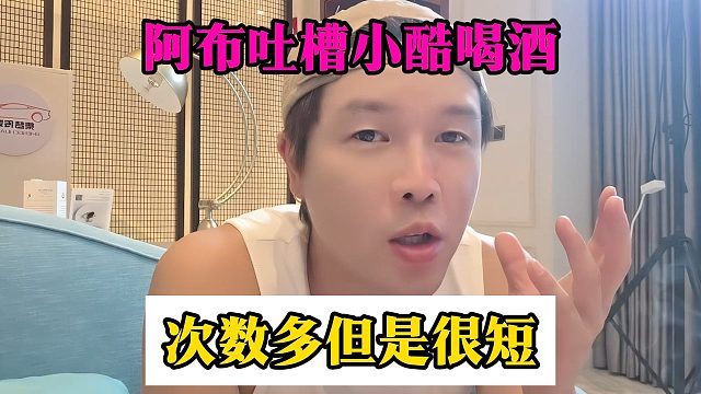 阿布吐槽小酷喝酒，次数多但是很短