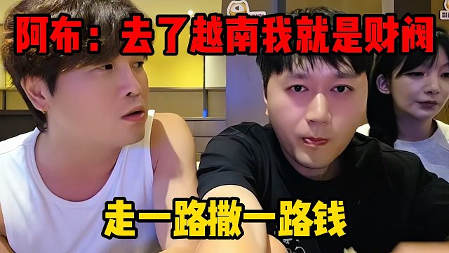 阿布：去了越南我就是财阀，走一路撒一路钱