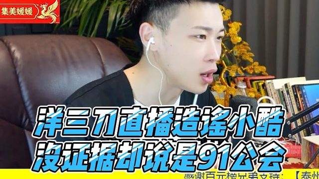 洋三刀直播造谣小酷，没证据却说是91公会