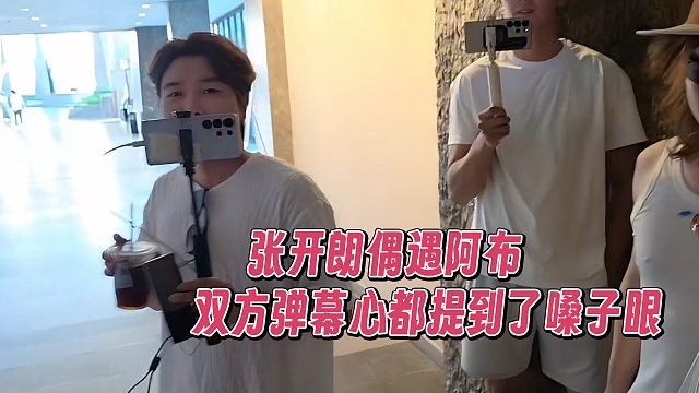 张开朗偶遇阿布，双方弹幕心都提到了嗓子眼