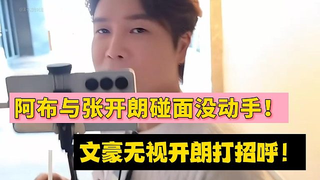阿布与张开朗碰面没动手！文豪无视开朗打招呼！