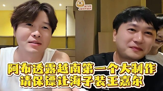 阿布透露越南第一个大制作，请保镖让海子装王嘉尔