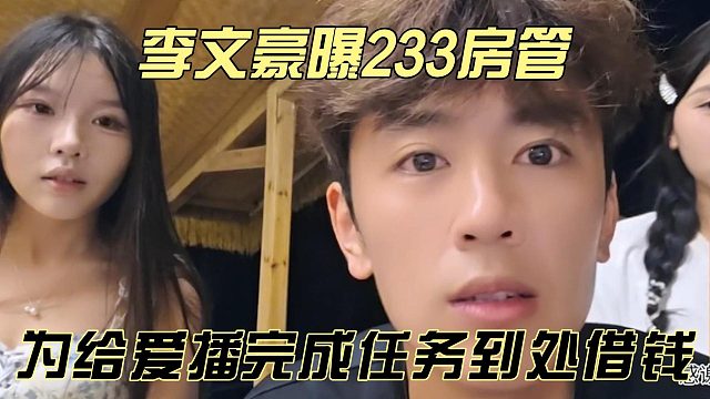 李文豪曝233房管，为给爱播完成任务到处借钱