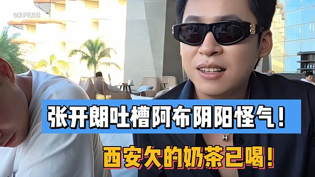 张开朗吐槽阿布阴阳怪气！西安欠的奶茶已喝！