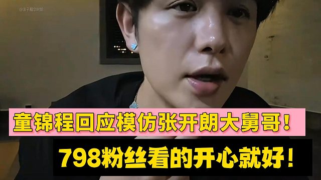 童锦程回应模仿张开朗大舅哥！798粉丝看的开心就好！