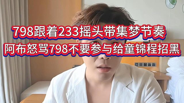 798粉丝跟着233参合集梦节奏乱摇头被阿布痛骂，怒斥在外面别给童锦程招黑