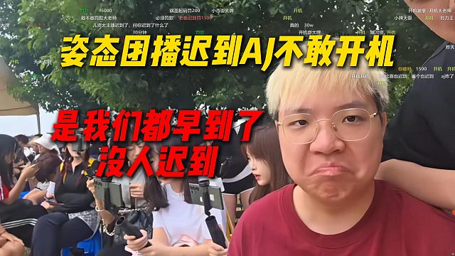 姿态团播迟到AJ不敢开机，AJ直言都怪我们都早到了没人迟到