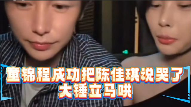 童锦程成功把陈佳琪说哭了大锤立马哄