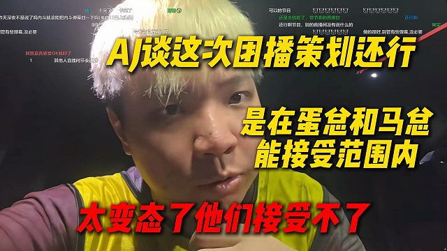 AJ谈这次团播策划的还行，主要在蛋总和马总的接受范围内，太变态了他们接受不了