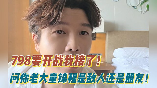 798要开战我接了！问你老大童锦程是敌人还是朋友！