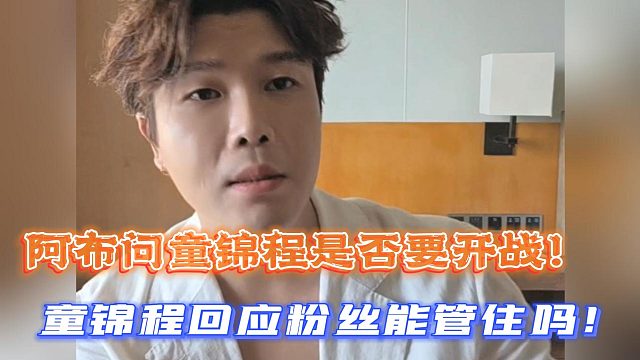 阿布问童锦程是否要开战！童锦程回应粉丝能管住吗！