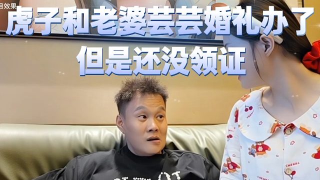 虎子和老婆芸芸婚礼办了，但是还没领证