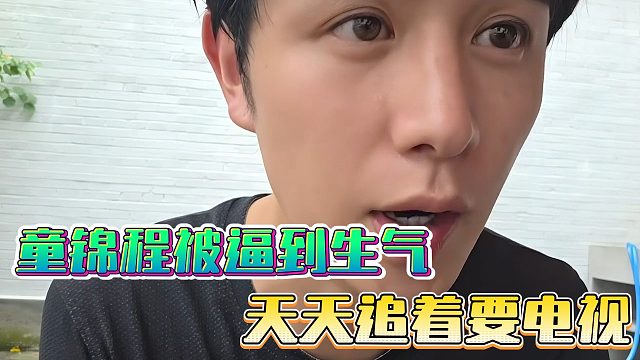 童锦程被逼到生气，天天追着要电视