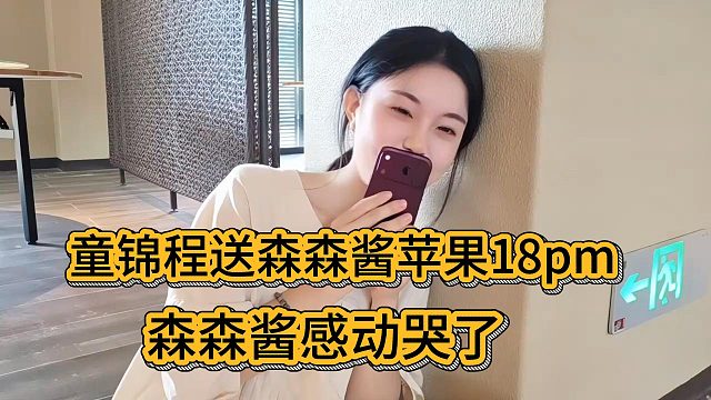 童锦程送森森酱苹果18pm，森森酱感动哭了：太细心了