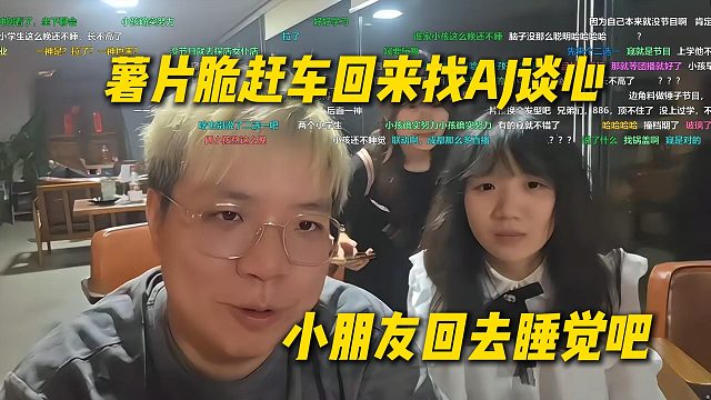 薯片脆赶车回来找AJ谈心，被AJ劝回去休息：小朋友回去睡觉吧