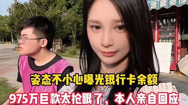 姿态不小心曝光银行卡余额，975万巨款太抢眼了，本人亲自回应