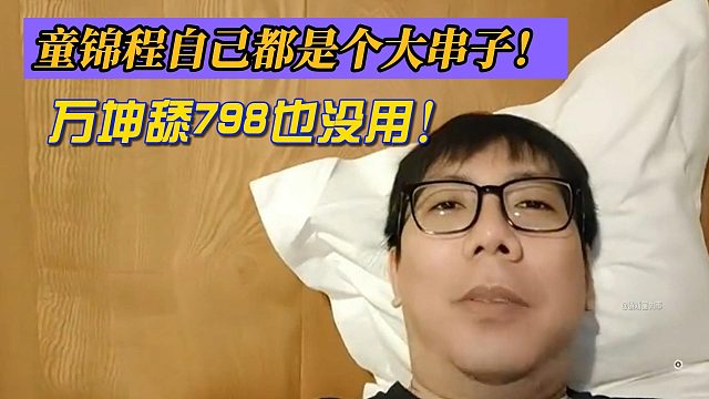 克里斯称童锦程自己都是个大串子！万坤舔798也没用！