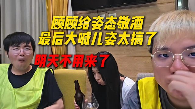 顾顾给姿态敬酒，最后大喊儿姿太搞了，明天不用来了
