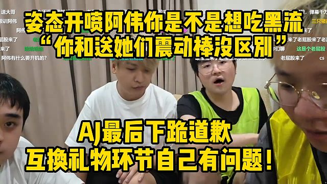 姿态开喷阿伟“你给直接送她们震*棒没区别”AJ最后下跪道歉互换礼物环节自己有问题！