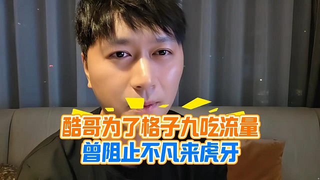 酷哥为了格子九吃流量，曾阻止不凡来虎牙
