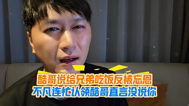 酷哥说给兄弟吃饭反被忘恩，不凡连忙认领酷哥直言没说你