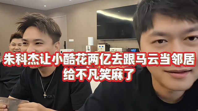 【小小小酷哥】朱科杰让小酷花两亿去跟马云当邻居，给不凡笑麻了