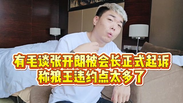 【罗玉姬子】有毛谈张开朗被会长正式起诉，称狼王违约点太多了