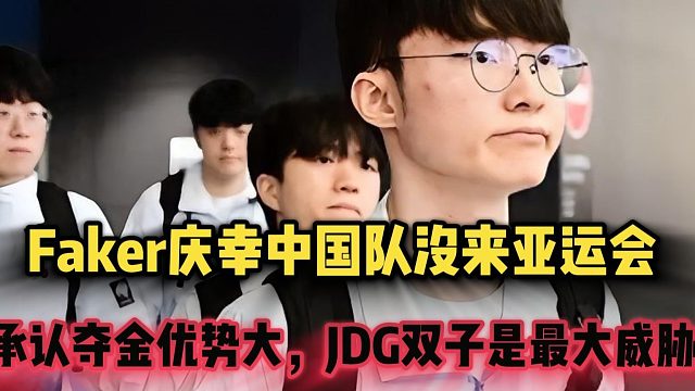Faker庆幸中国队没来亚运会，承认夺金优势大，JDG双子是最大威胁