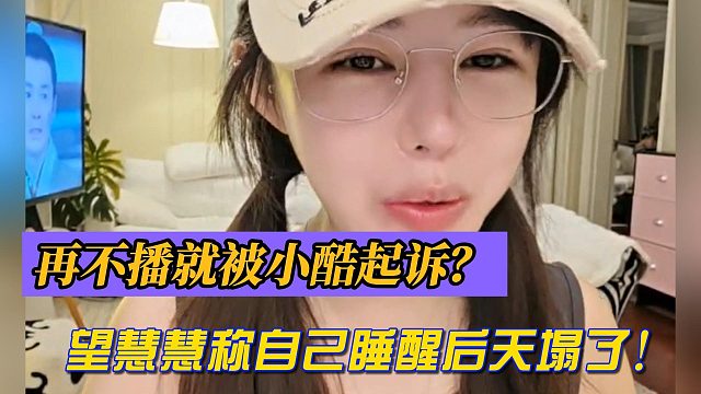 再不播就被小酷起诉？望慧慧称自己睡醒后天塌了！