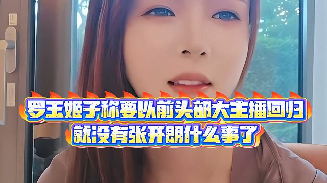 【集梦罗玉姬子】罗玉姬子称要以前头部大主播回归，就没有张开朗什么事了