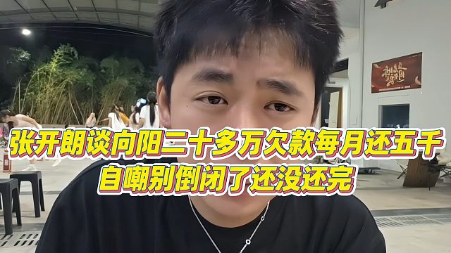 【张开朗】张开朗谈向阳二十多万欠款每月还五千，自嘲别倒闭了还没还完